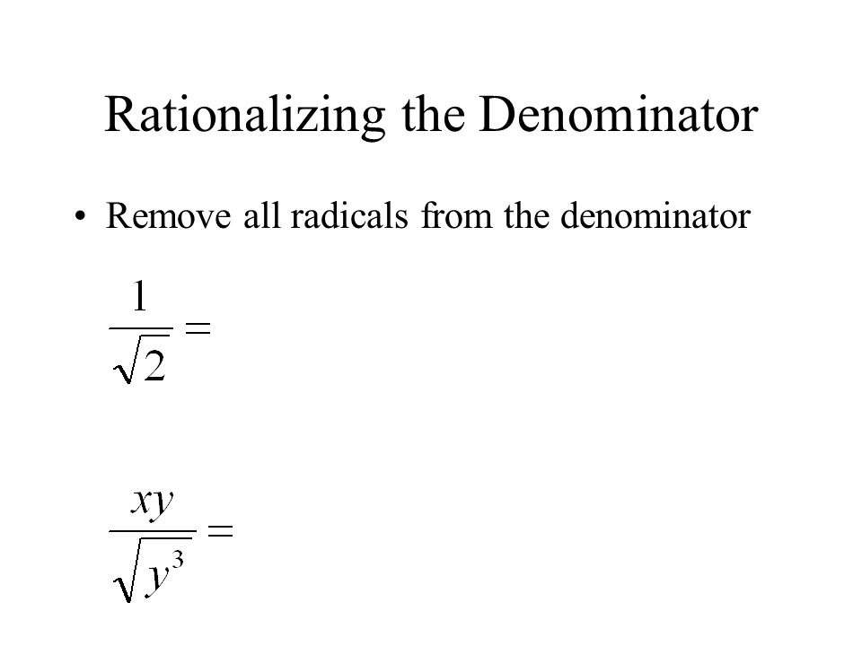 Rationalizing the Denominator Remove all radicals from the denominator