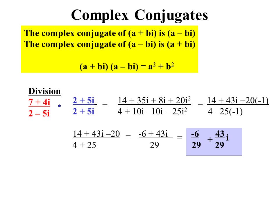 Complex Conjugates The complex conjugate of (a + bi) is (a – bi) The complex conjugate of (a – bi) is (a + bi) (a + bi) (a – bi) = a 2 + b 2 Division 7 + 4i 2 – 5i 2 + 5i i + 8i + 20i i +20(-1) 2 + 5i i –10i – 25i 2 4 –25(-1) i – i == = + i=