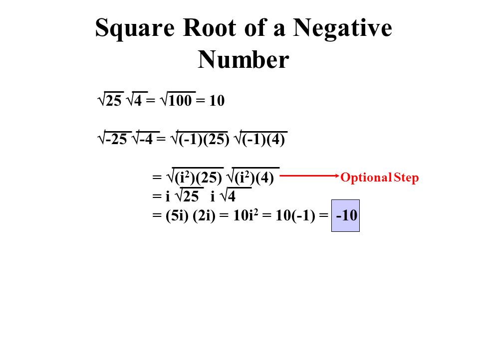 Square Root of a Negative Number  25  4 =  100 = 10  -25  -4 =  (-1)(25)  (-1)(4) =  (i 2 )(25)  (i 2 )(4) = i  25 i  4 = (5i) (2i) = 10i 2 = 10(-1) = -10 Optional Step