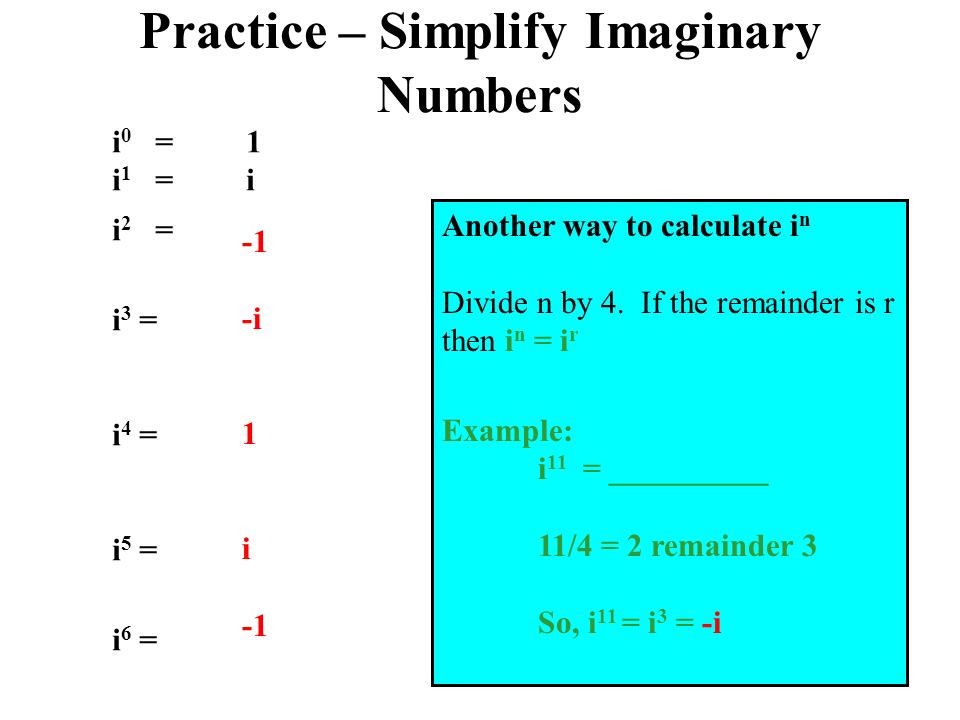 Practice – Simplify Imaginary Numbers i 2 = i 3 = i 4 = i 5 = i 6 = -i 1 i i 0 = 1 i 1 = i Another way to calculate i n Divide n by 4.
