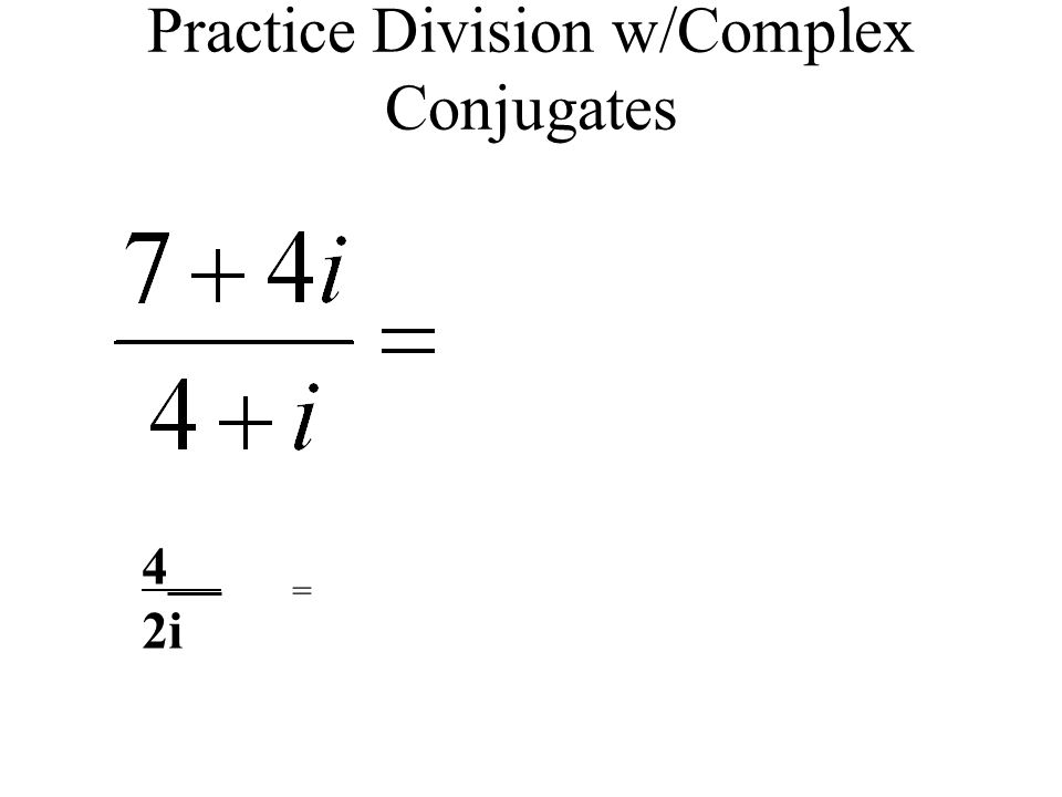 Practice Division w/Complex Conjugates 4__ 2i =