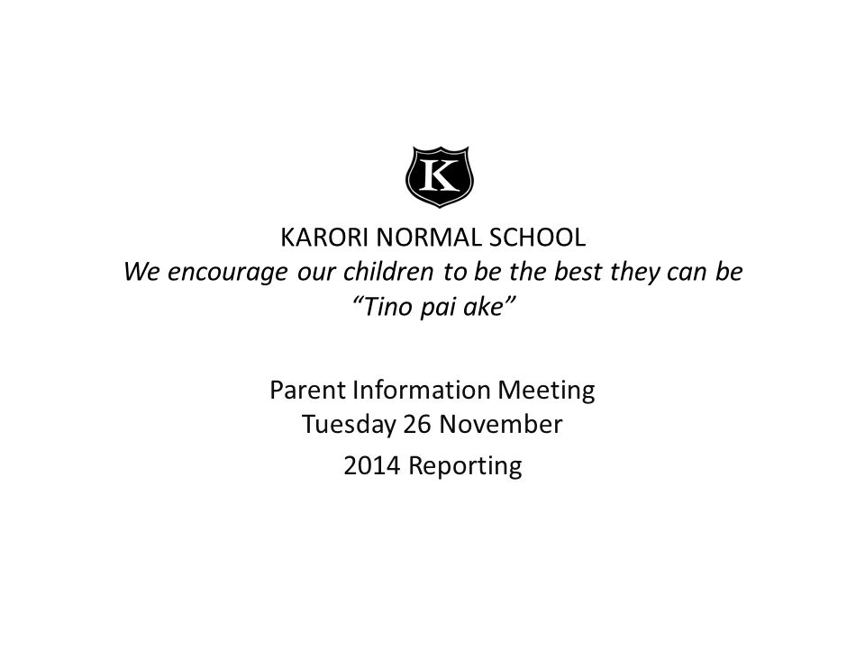 KARORI NORMAL SCHOOL We encourage our children to be the best they can be Tino pai ake Parent Information Meeting Tuesday 26 November 2014 Reporting