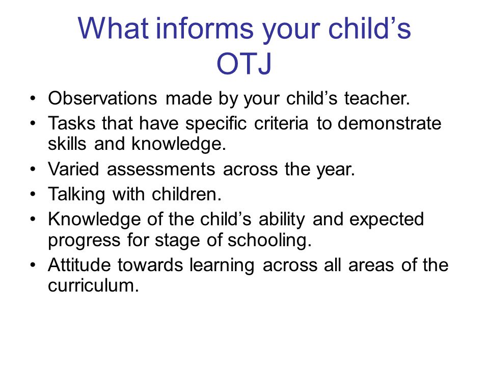 What informs your child’s OTJ Observations made by your child’s teacher.