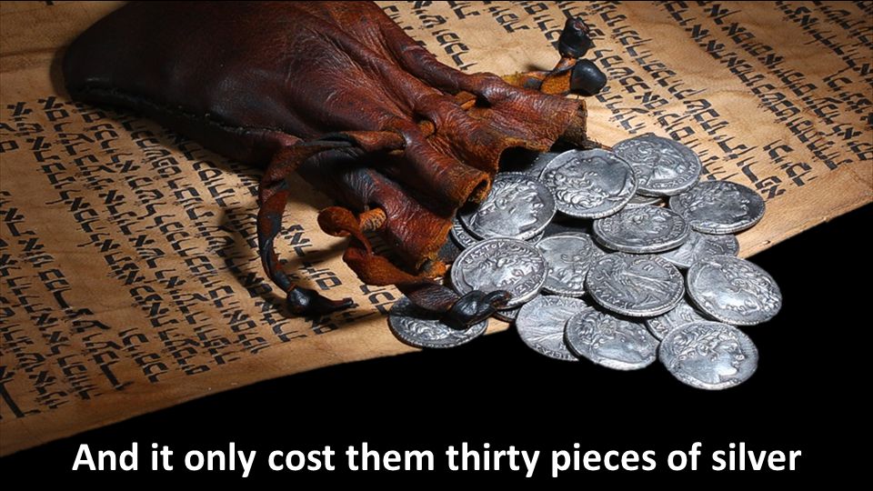And it only cost them thirty pieces of silver