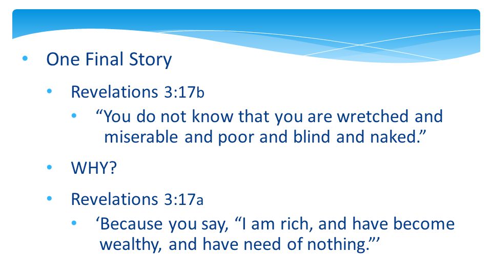 One Final Story Revelations 3:17 b You do not know that you are wretched and miserable and poor and blind and naked. WHY.