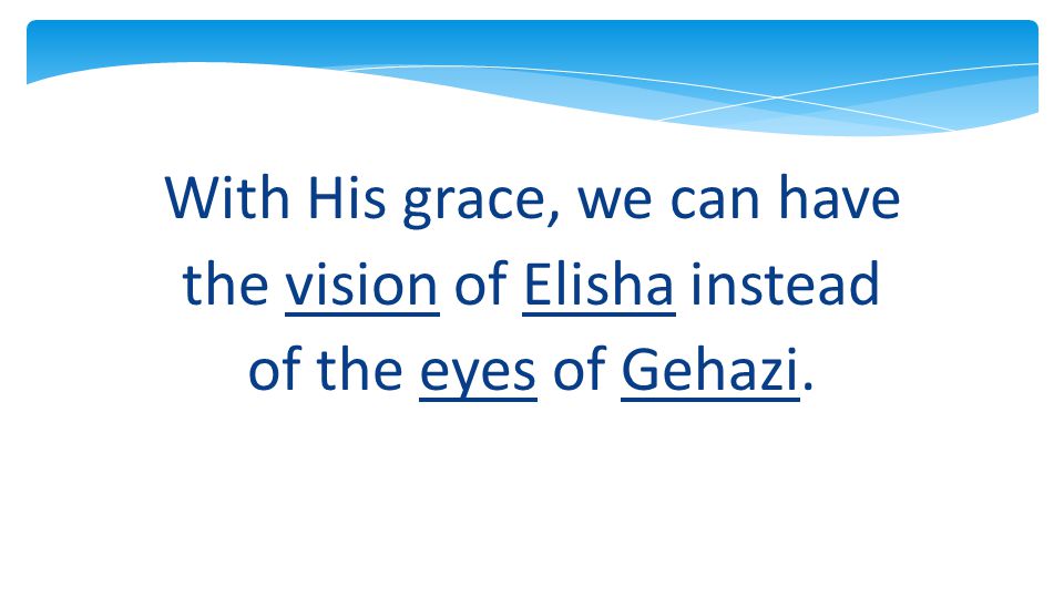 With His grace, we can have the vision of Elisha instead of the eyes of Gehazi.