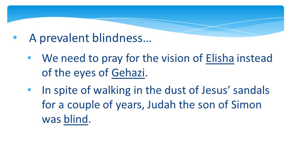 A prevalent blindness… We need to pray for the vision of Elisha instead of the eyes of Gehazi.