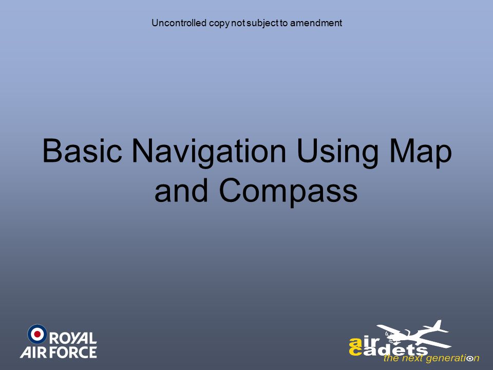 Uncontrolled copy not subject to amendment Basic Navigation Using Map and Compass