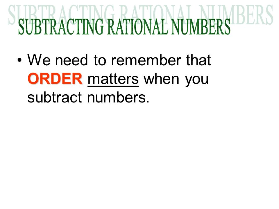 ORDERWe need to remember that ORDER matters when you subtract numbers.