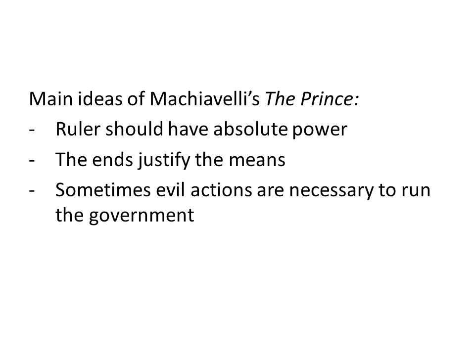Main ideas of Machiavelli’s The Prince: -Ruler should have absolute power -The ends justify the means -Sometimes evil actions are necessary to run the government