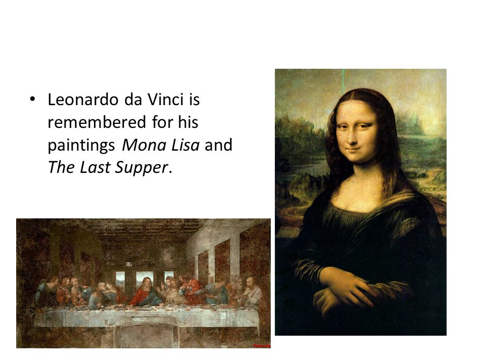 Leonardo da Vinci is remembered for his paintings Mona Lisa and The Last Supper.