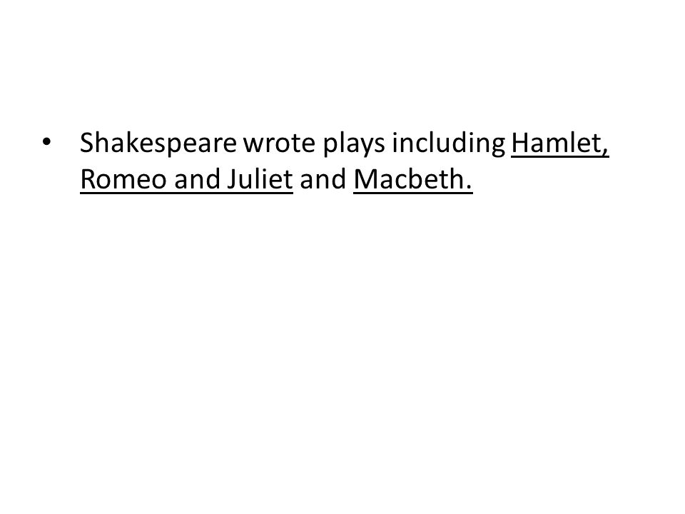 Shakespeare wrote plays including Hamlet, Romeo and Juliet and Macbeth.