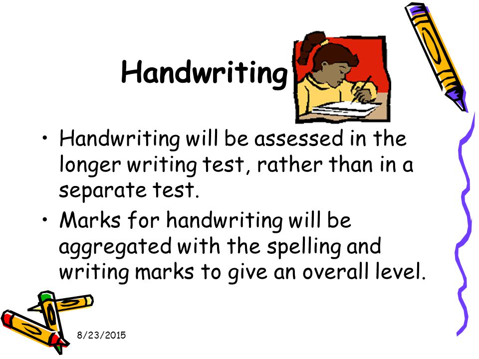 8/23/2015 Handwriting Handwriting will be assessed in the longer writing test, rather than in a separate test.