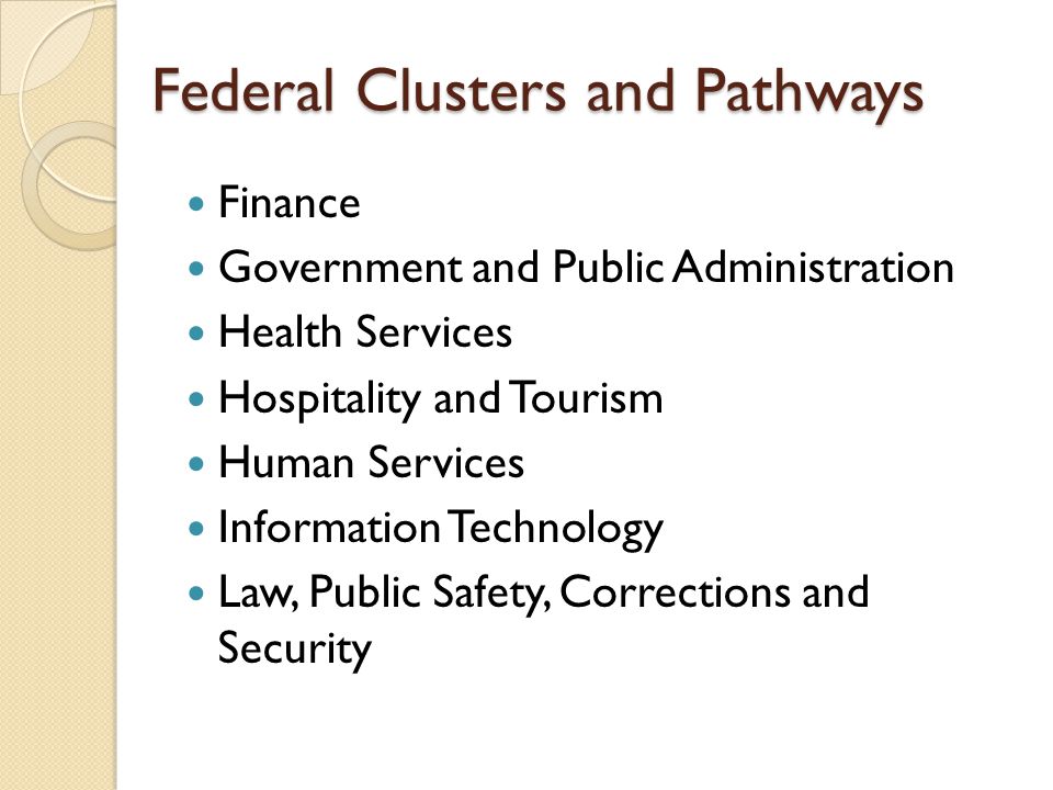 Federal Clusters and Pathways Finance Government and Public Administration Health Services Hospitality and Tourism Human Services Information Technology Law, Public Safety, Corrections and Security