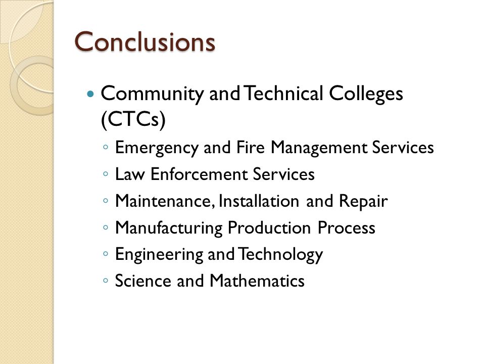 Conclusions Community and Technical Colleges (CTCs) ◦ Emergency and Fire Management Services ◦ Law Enforcement Services ◦ Maintenance, Installation and Repair ◦ Manufacturing Production Process ◦ Engineering and Technology ◦ Science and Mathematics