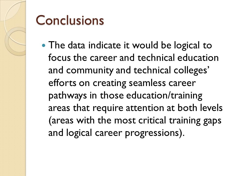 Conclusions The data indicate it would be logical to focus the career and technical education and community and technical colleges’ efforts on creating seamless career pathways in those education/training areas that require attention at both levels (areas with the most critical training gaps and logical career progressions).