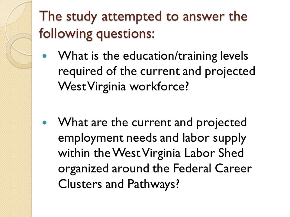 The study attempted to answer the following questions: What is the education/training levels required of the current and projected West Virginia workforce.