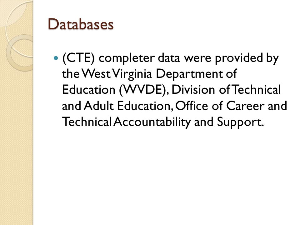 Databases Databases (CTE) completer data were provided by the West Virginia Department of Education (WVDE), Division of Technical and Adult Education, Office of Career and Technical Accountability and Support.
