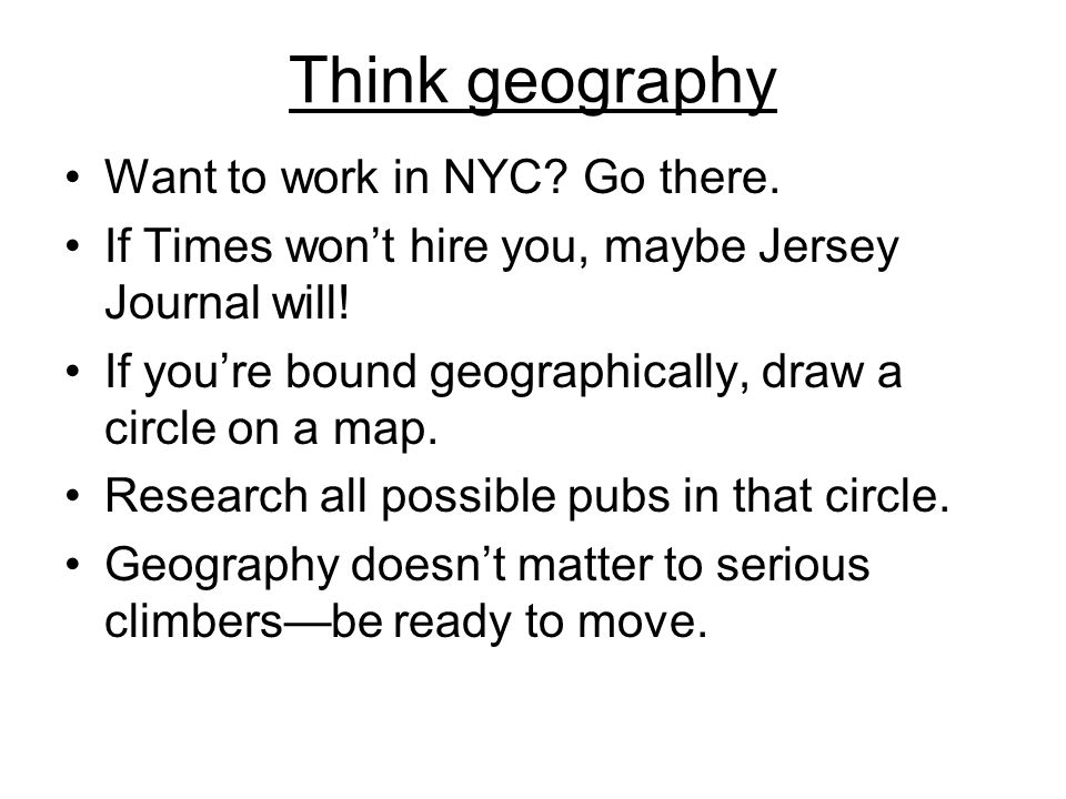 Think geography Want to work in NYC. Go there. If Times won’t hire you, maybe Jersey Journal will.