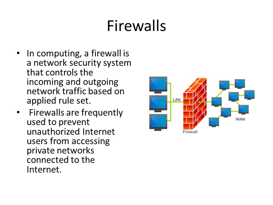 Firewalls In computing, a firewall is a network security system that controls the incoming and outgoing network traffic based on applied rule set.