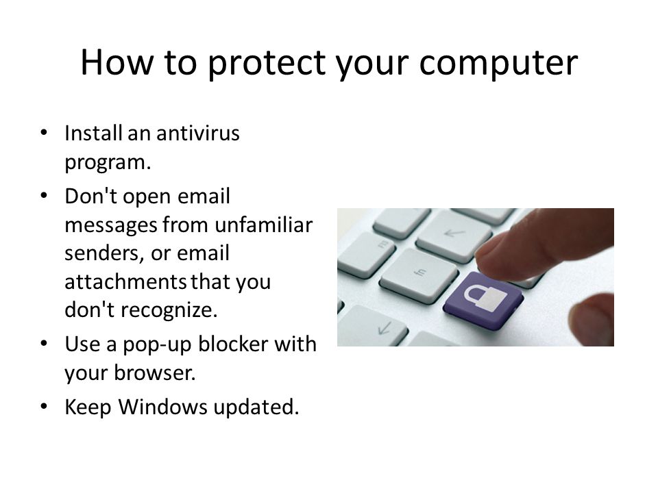 How to protect your computer Install an antivirus program.