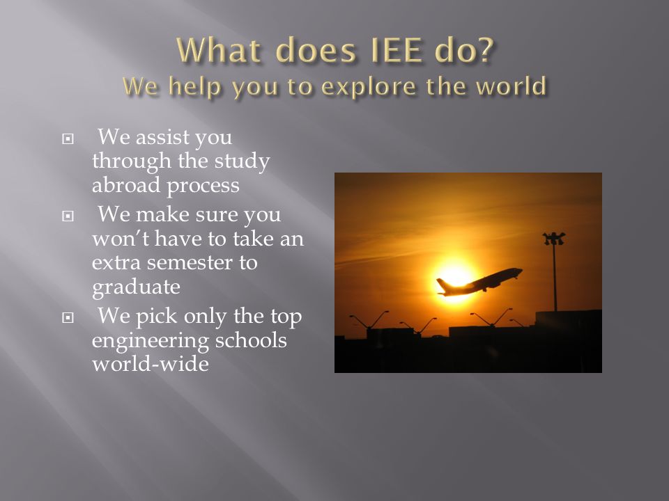  We assist you through the study abroad process  We make sure you won’t have to take an extra semester to graduate  We pick only the top engineering schools world-wide