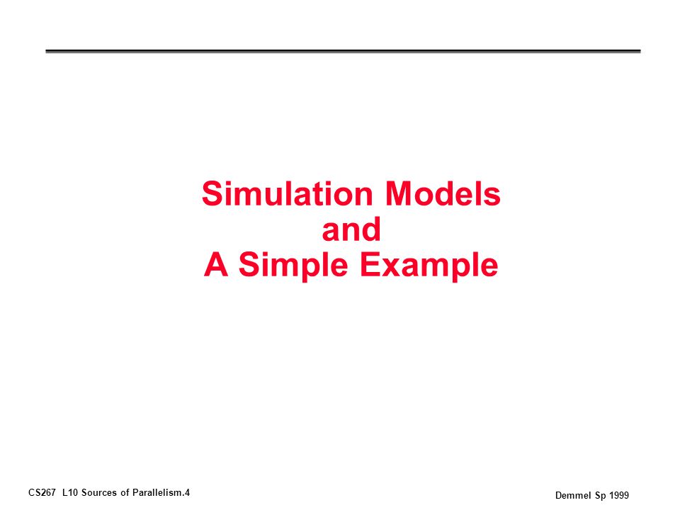 CS267 L10 Sources of Parallelism.4 Demmel Sp 1999 Simulation Models and A Simple Example