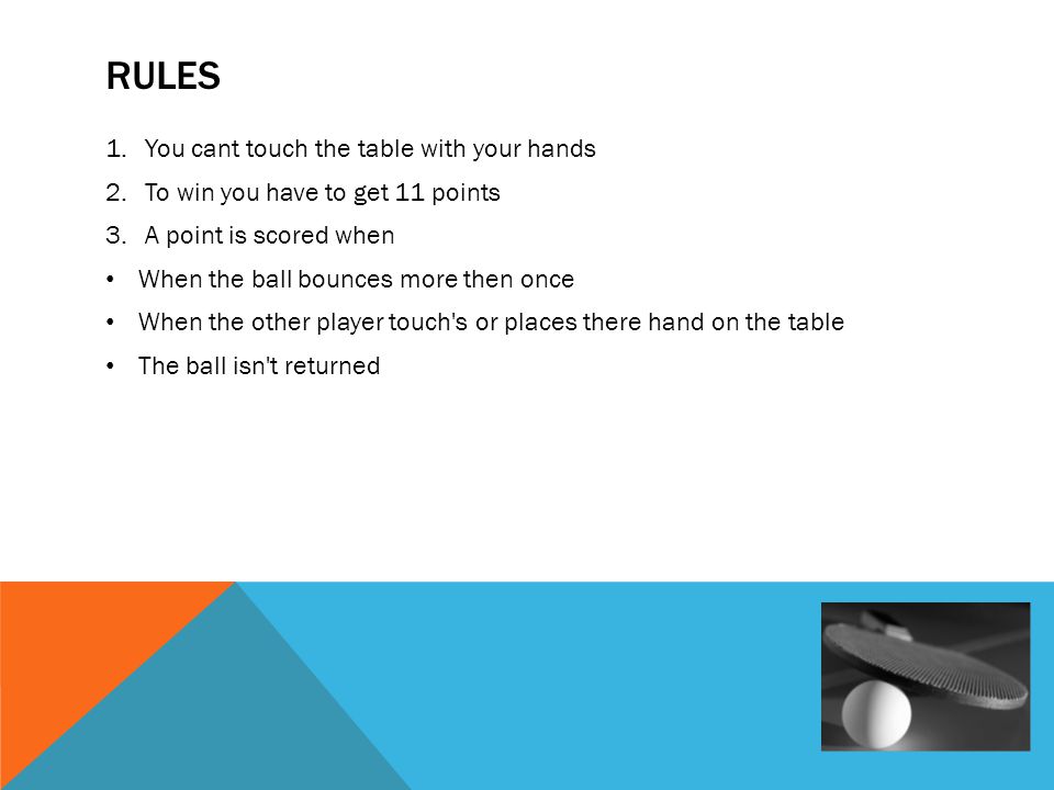 TABLE TENNIS BY GEORGIA BUTT. RULES 1.You cant touch the table with your  hands 2.To win you have to get 11 points 3.A point is scored when When the  ball. - ppt download