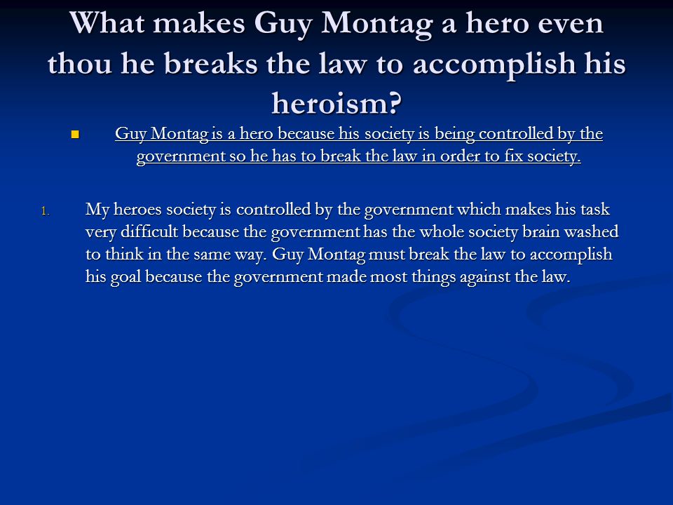 What makes Guy Montag a hero even thou he breaks the law to accomplish his heroism.