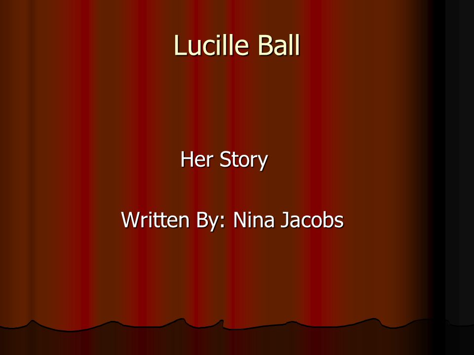 Lucille Ball Her Story Her Story Written By: Nina Jacobs Written By: Nina Jacobs