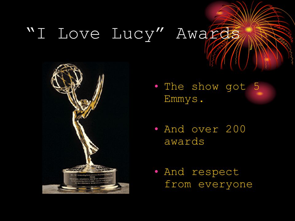 I Love Lucy Awards The show got 5 Emmys. And over 200 awards And respect from everyone