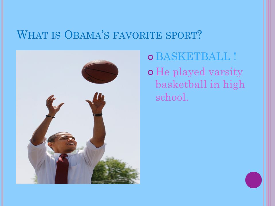 W HAT IS O BAMA ’ S FAVORITE SPORT BASKETBALL ! He played varsity basketball in high school.