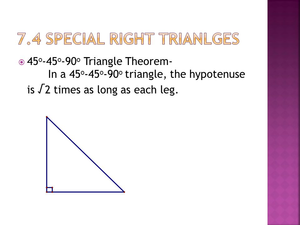  45 o -45 o -90 o Triangle Theorem- In a 45 o -45 o -90 o triangle, the hypotenuse is √ 2 times as long as each leg.