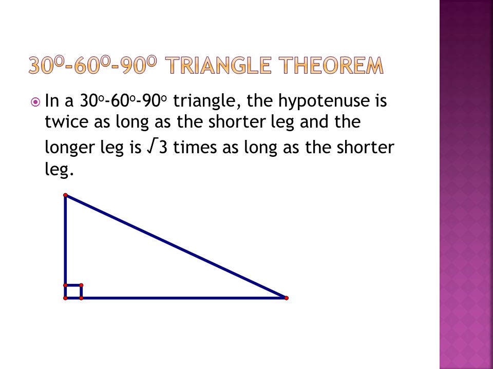  In a 30 o -60 o -90 o triangle, the hypotenuse is twice as long as the shorter leg and the longer leg is √ 3 times as long as the shorter leg.