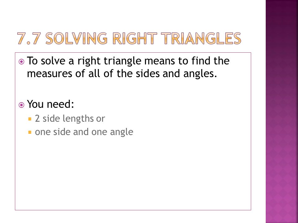  To solve a right triangle means to find the measures of all of the sides and angles.