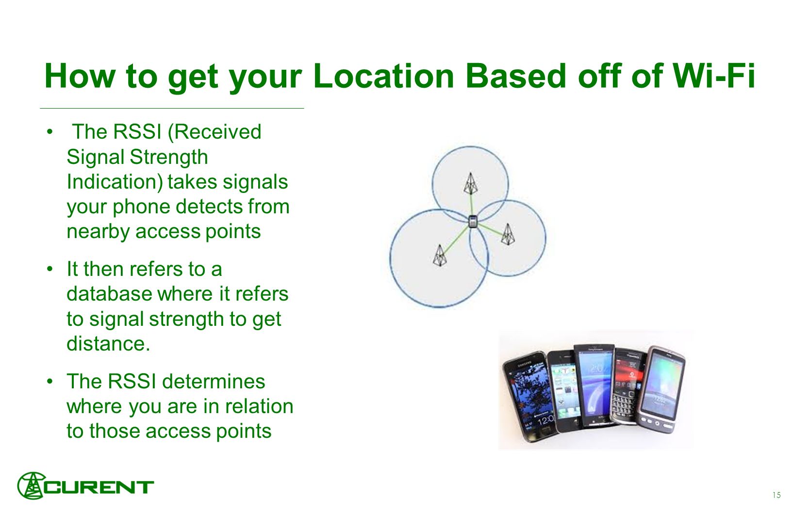 The RSSI (Received Signal Strength Indication) takes signals your phone detects from nearby access points It then refers to a database where it refers to signal strength to get distance.