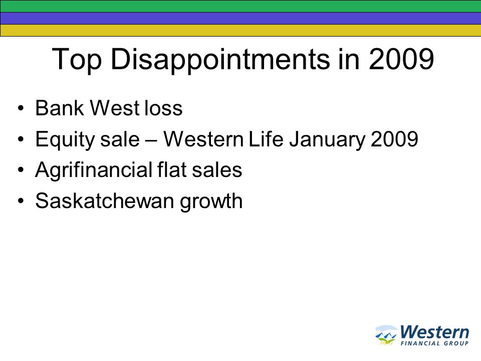 Top Disappointments in 2009 Bank West loss Equity sale – Western Life January 2009 Agrifinancial flat sales Saskatchewan growth