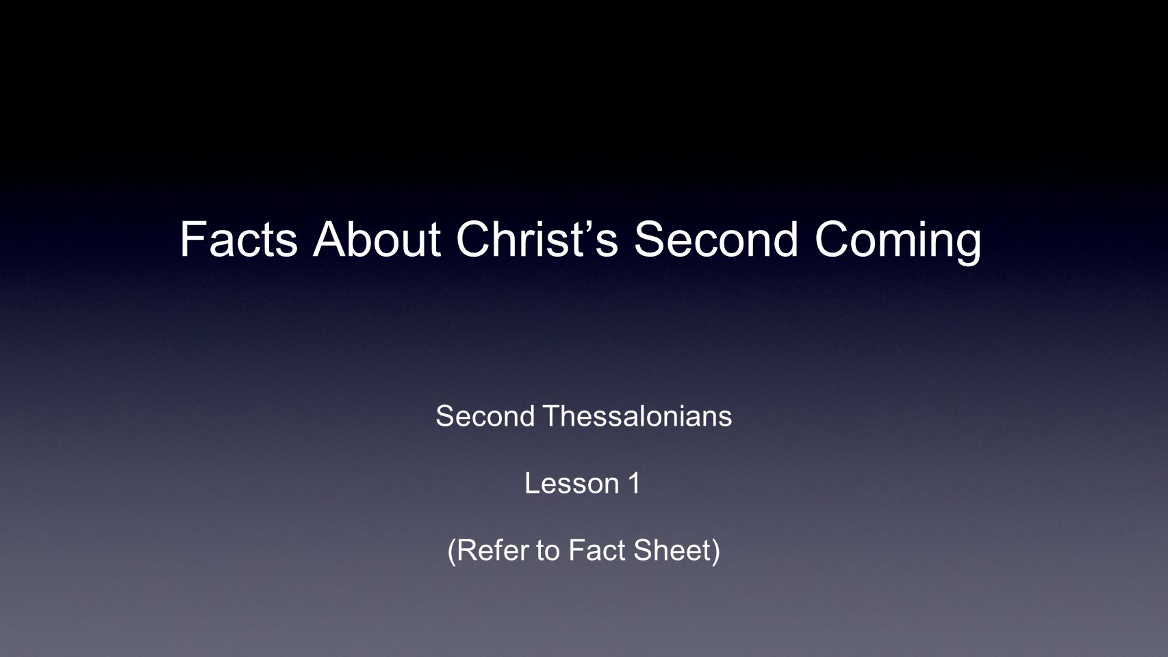 Facts About Christ’s Second Coming Second Thessalonians Lesson 1 (Refer to Fact Sheet)