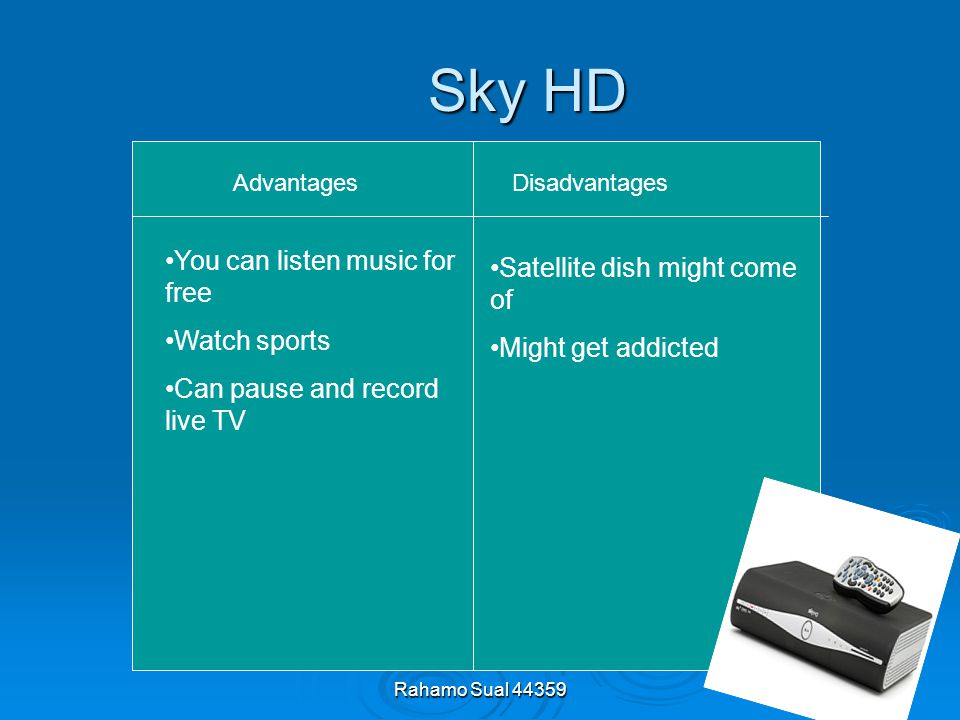 Rahamo Sual Sky HD Advantages Disadvantages You can listen music for free Watch sports Can pause and record live TV Satellite dish might come of Might get addicted