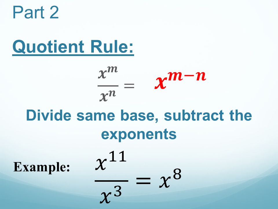 Part 2 Quotient Rule: Divide same base, subtract the exponents Example: