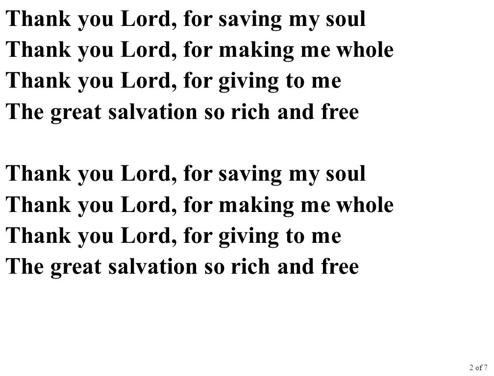 Thank you Lord, for saving my soul Thank you Lord, for making me whole Thank you Lord, for giving to me The great salvation so rich and free Thank you Lord, for saving my soul Thank you Lord, for making me whole Thank you Lord, for giving to me The great salvation so rich and free 2 of 7