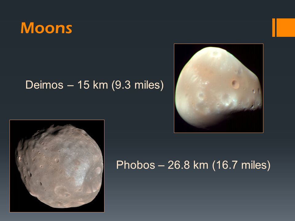 Deimos – 15 km (9.3 miles) Phobos – 26.8 km (16.7 miles) Moons