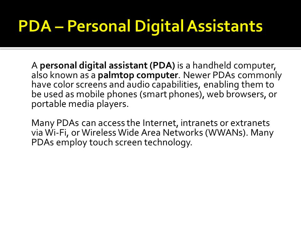 A personal digital assistant (PDA) is a handheld computer, also known as a palmtop computer.