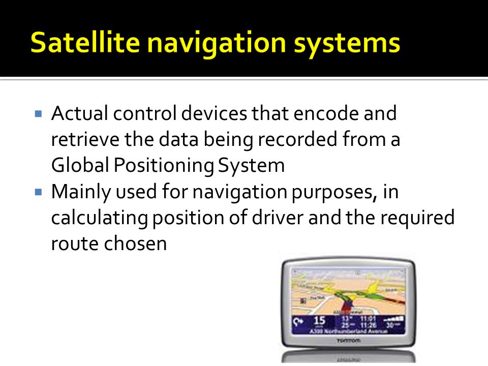  Actual control devices that encode and retrieve the data being recorded from a Global Positioning System  Mainly used for navigation purposes, in calculating position of driver and the required route chosen
