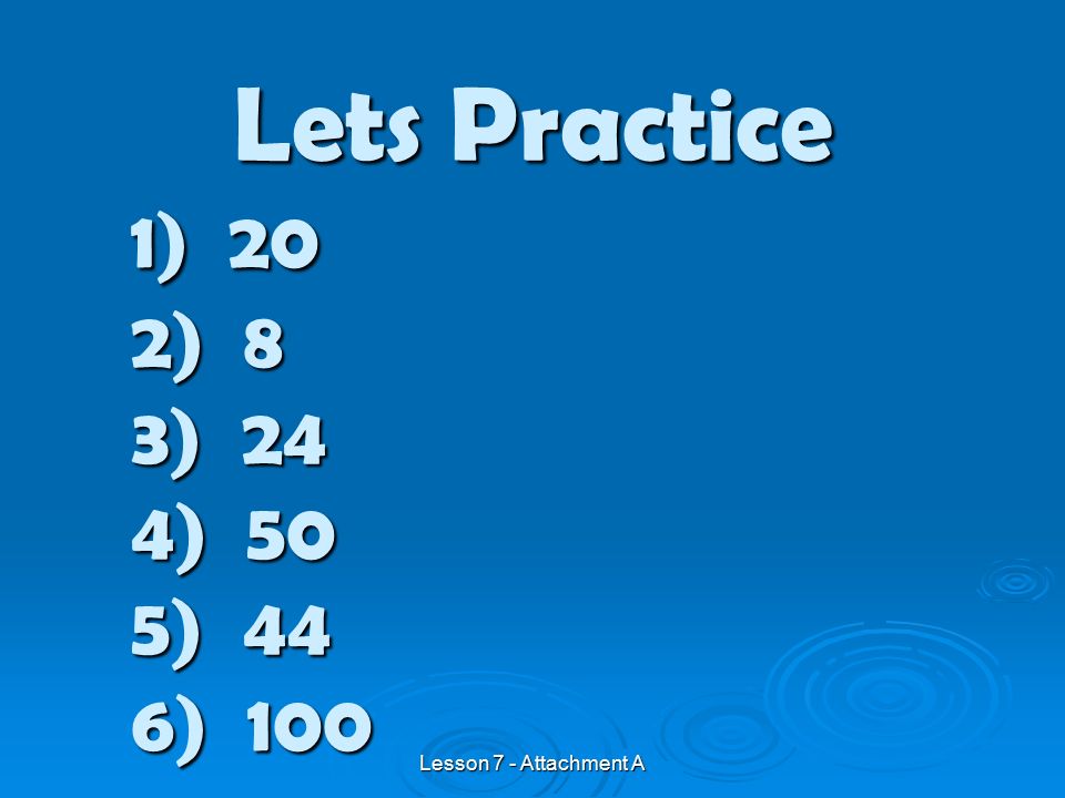 1) 20 2) 8 3) 24 4) 50 5) 44 6) 100 Lets Practice Lesson 7 - Attachment A