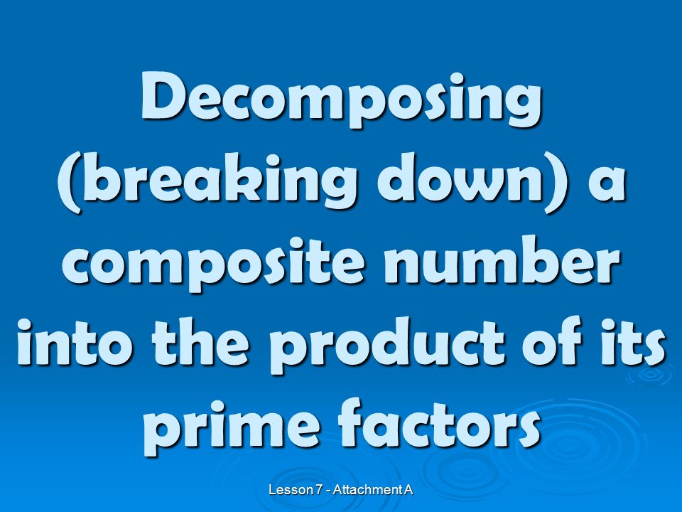 Decomposing (breaking down) a composite number into the product of its prime factors