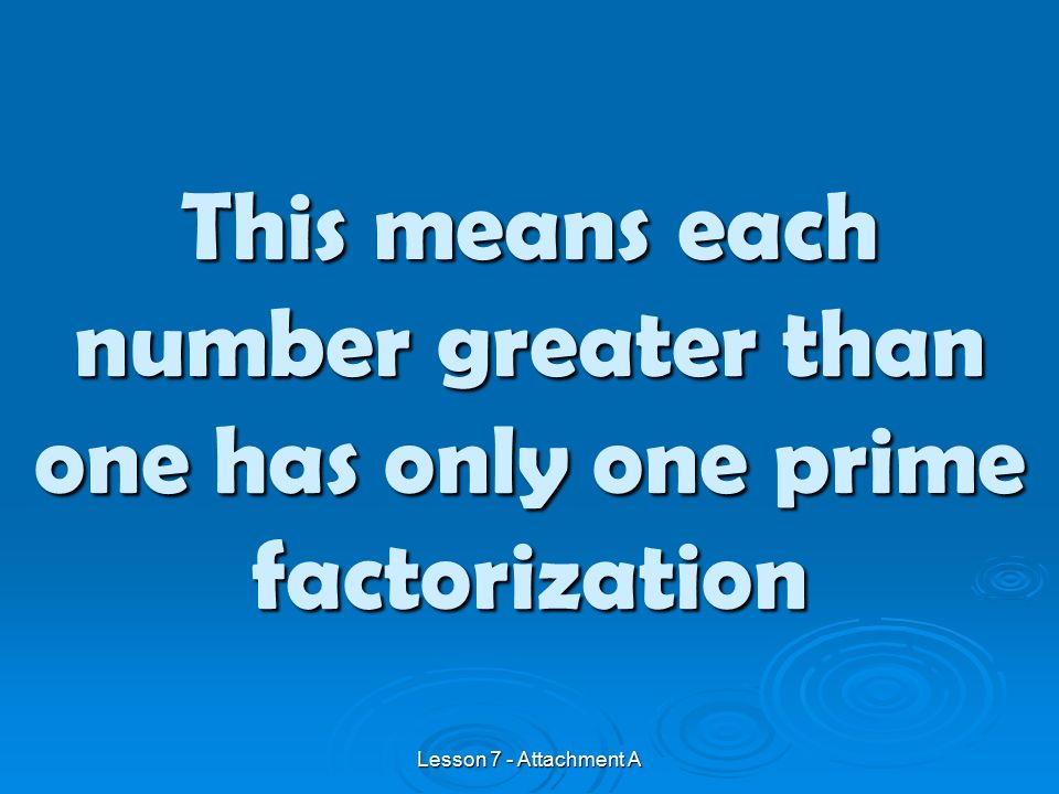 This means each number greater than one has only one prime factorization