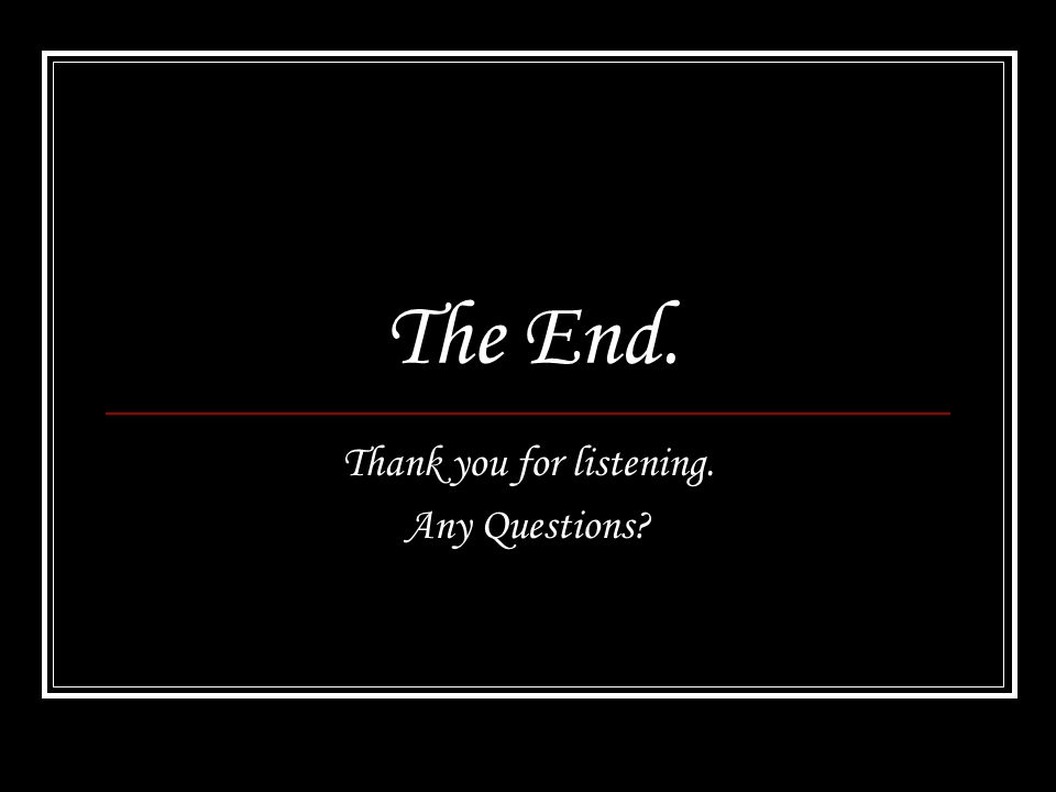The End. Thank you for listening. Any Questions
