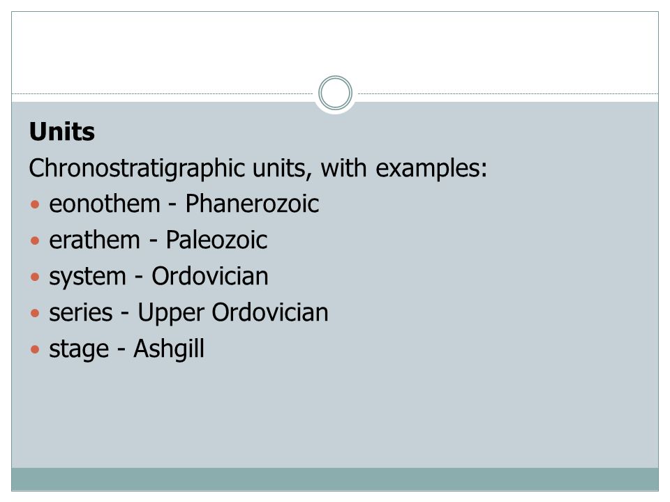 Units Chronostratigraphic units, with examples: eonothem - Phanerozoic erathem - Paleozoic system - Ordovician series - Upper Ordovician stage - Ashgill