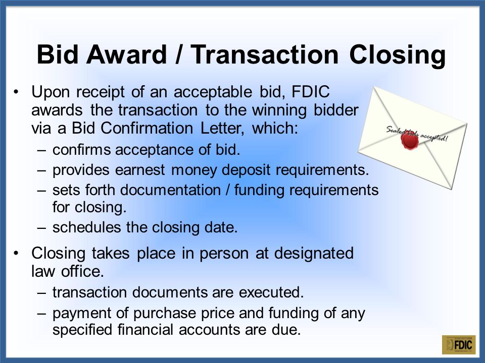 Upon receipt of an acceptable bid, FDIC awards the transaction to the winning bidder via a Bid Confirmation Letter, which: –confirms acceptance of bid.
